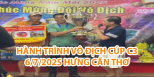 HÀNH TRÌNH VÔ ĐỊCH CÚP C3 6/7/2025 HƯNG CẦN THƠ