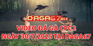 VIDEO ĐÁ GÀ CPC2 NGÀY 30/7/2025 TẠI DAGA67