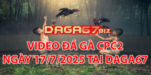 VIDEO ĐÁ GÀ CPC2 NGÀY 17/7/2025 TẠI DAGA67